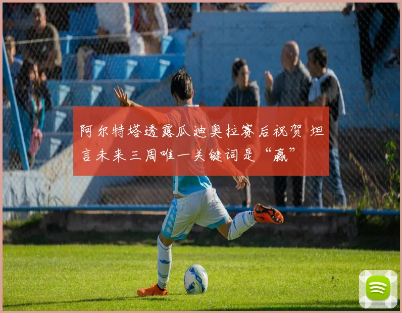 阿尔特塔透露瓜迪奥拉赛后祝贺 坦言未来三周唯一关键词是“赢”