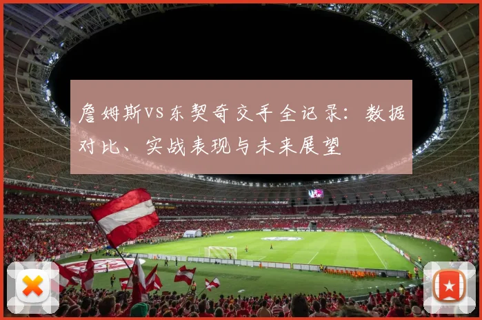 詹姆斯vs东契奇交手全记录：数据对比、实战表现与未来展望